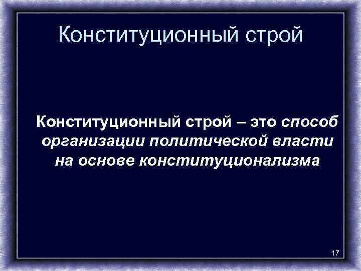 Конституционный строй – это способ организации политической власти на основе конституционализма 17 