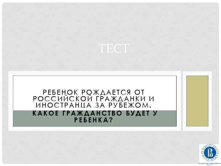 ТЕСТ РЕБЕНОК РОЖДАЕТСЯ ОТ РОССИЙСКОЙ ГРАЖДАНКИ И ИНОСТРАНЦА ЗА РУБЕЖОМ. КАКОЕ ГРАЖДАНСТВО БУДЕТ У