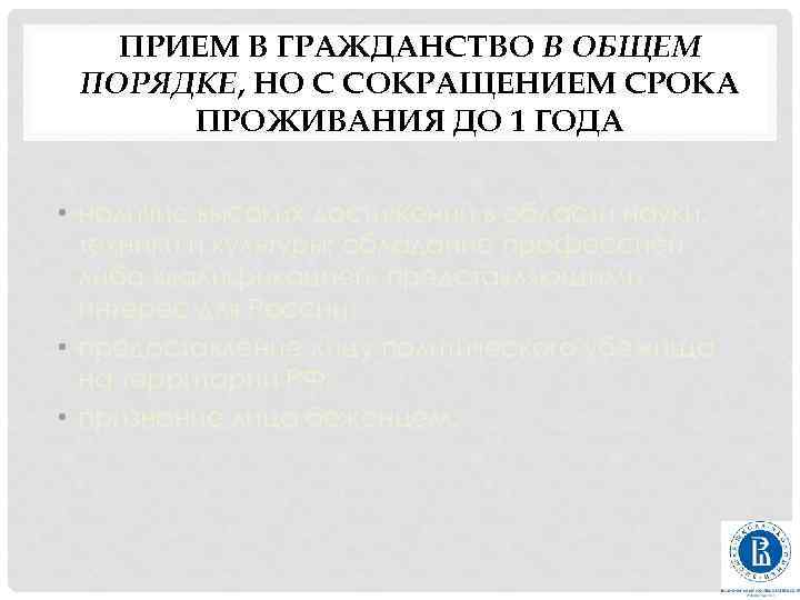 ПРИЕМ В ГРАЖДАНСТВО В ОБЩЕМ ПОРЯДКЕ, НО С СОКРАЩЕНИЕМ СРОКА ПРОЖИВАНИЯ ДО 1 ГОДА