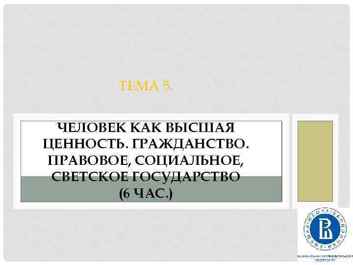 ТЕМА 5. ЧЕЛОВЕК КАК ВЫСШАЯ ЦЕННОСТЬ. ГРАЖДАНСТВО. (6 ЧАС. ) ПРАВОВОЕ, СОЦИАЛЬНОЕ, СВЕТСКОЕ ГОСУДАРСТВО