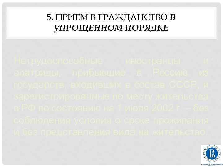 5. ПРИЕМ В ГРАЖДАНСТВО В УПРОЩЕННОМ ПОРЯДКЕ Нетрудоспособные иностранцы и апатриды, прибывшие в Россию