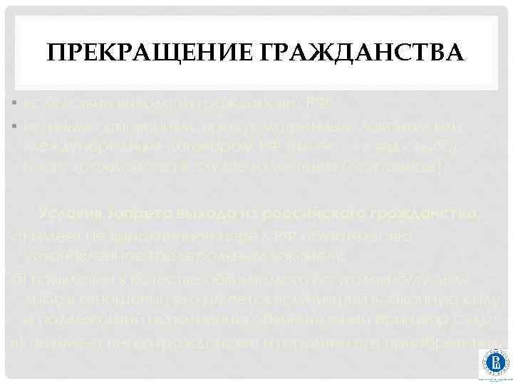 ПРЕКРАЩЕНИЕ ГРАЖДАНСТВА • вследствие выхода из гражданства РФ; • по иным основаниям, предусмотренным Законом