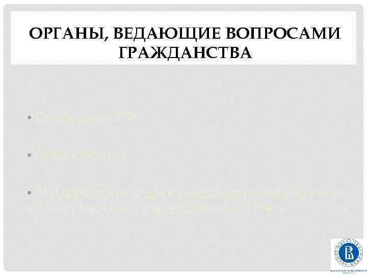 ОРГАНЫ, ВЕДАЮЩИЕ ВОПРОСАМИ ГРАЖДАНСТВА • Президент РФ • МВД России • МИД России с