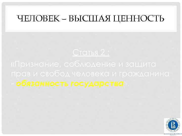 ЧЕЛОВЕК – ВЫСШАЯ ЦЕННОСТЬ Статья 2 : «Признание, соблюдение и защита прав и свобод