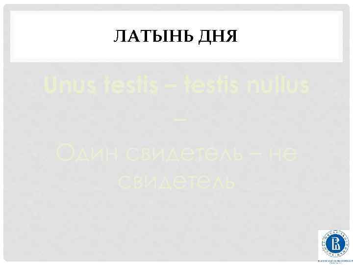 ЛАТЫНЬ ДНЯ Unus testis – testis nullus – Один свидетель – не свидетель 