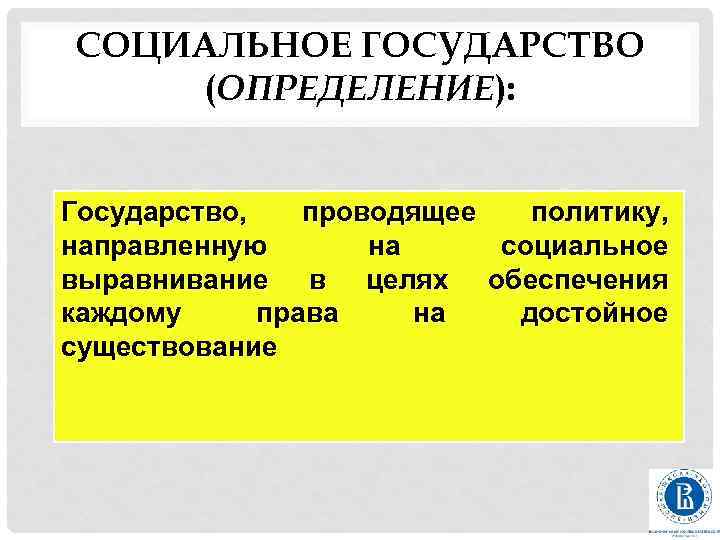 СОЦИАЛЬНОЕ ГОСУДАРСТВО (ОПРЕДЕЛЕНИЕ): Государство, проводящее политику, направленную на социальное выравнивание в целях обеспечения каждому