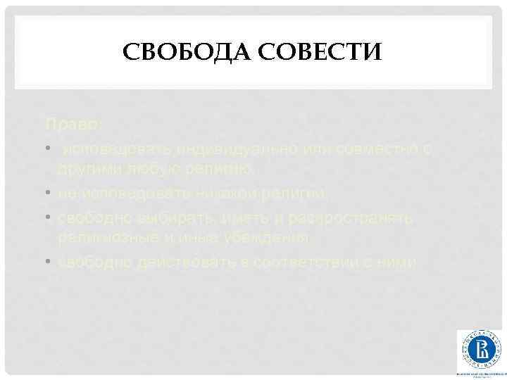 СВОБОДА СОВЕСТИ Право: • исповедовать индивидуально или совместно с другими любую религию, • не