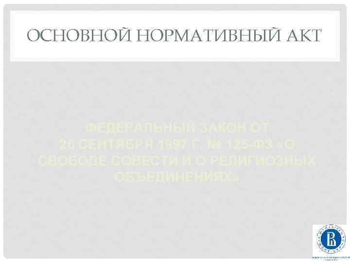 ОСНОВНОЙ НОРМАТИВНЫЙ АКТ ФЕДЕРАЛЬНЫЙ ЗАКОН ОТ 26 СЕНТЯБРЯ 1997 Г. № 125 -ФЗ «О