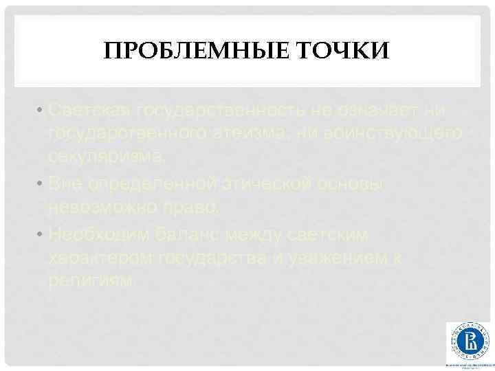 ПРОБЛЕМНЫЕ ТОЧКИ • Светская государственность не означает ни государственного атеизма, ни воинствующего секуляризма. •