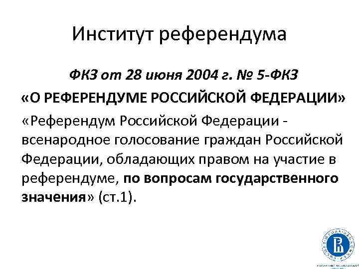 Институт референдума ФКЗ от 28 июня 2004 г. № 5 -ФКЗ «О РЕФЕРЕНДУМЕ РОССИЙСКОЙ