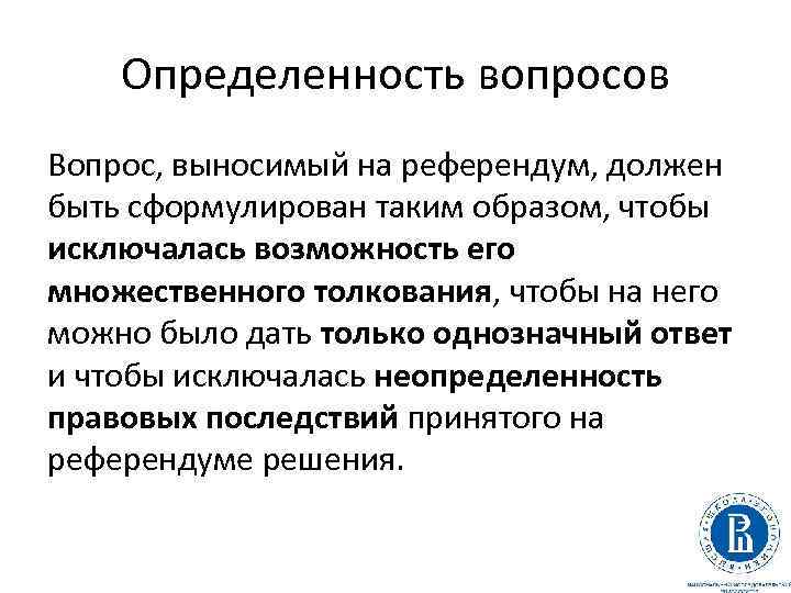 Определенность вопросов Вопрос, выносимый на референдум, должен быть сформулирован таким образом, чтобы исключалась возможность