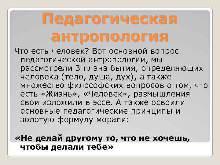 Педагогическая антропология Что есть человек? Вот основной вопрос педагогической антропологии, мы рассмотрели 3 плана