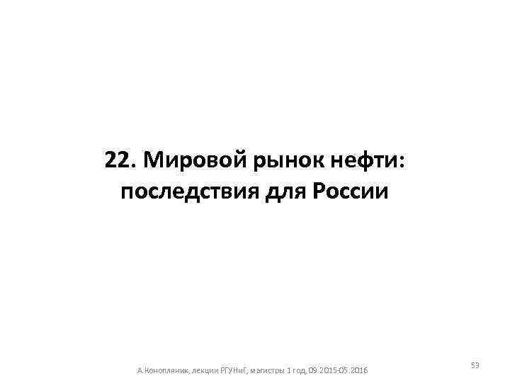 22. Мировой рынок нефти: последствия для России А. Конопляник, лекции РГУНи. Г, магистры 1