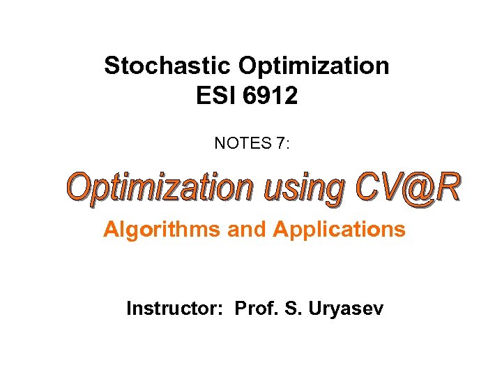 Stochastic Optimization ESI 6912 NOTES 7: Algorithms and Applications Instructor: Prof. S. Uryasev 