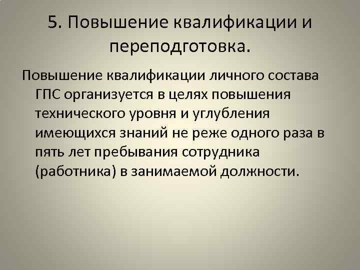 5. Повышение квалификации и переподготовка. Повышение квалификации личного состава ГПС организуется в целях повышения