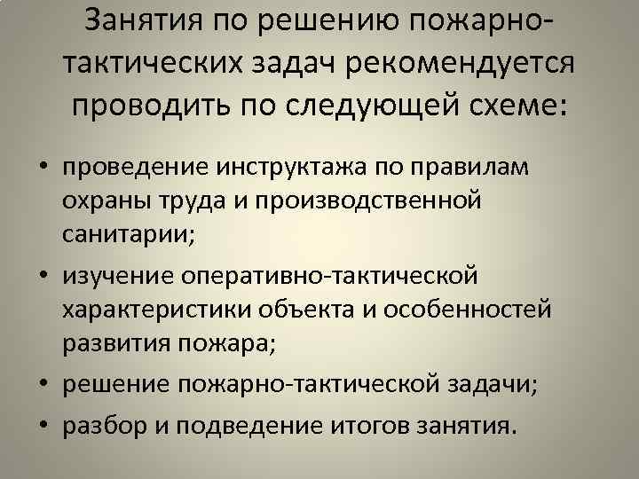 Занятия по решению пожарнотактических задач рекомендуется проводить по следующей схеме: • проведение инструктажа по