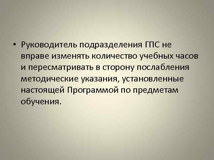  • Руководитель подразделения ГПС не вправе изменять количество учебных часов и пересматривать в