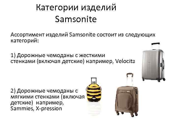 Категории изделий Samsonite Ассортимент изделий Samsonite состоит из следующих категорий: 1) Дорожные чемоданы с