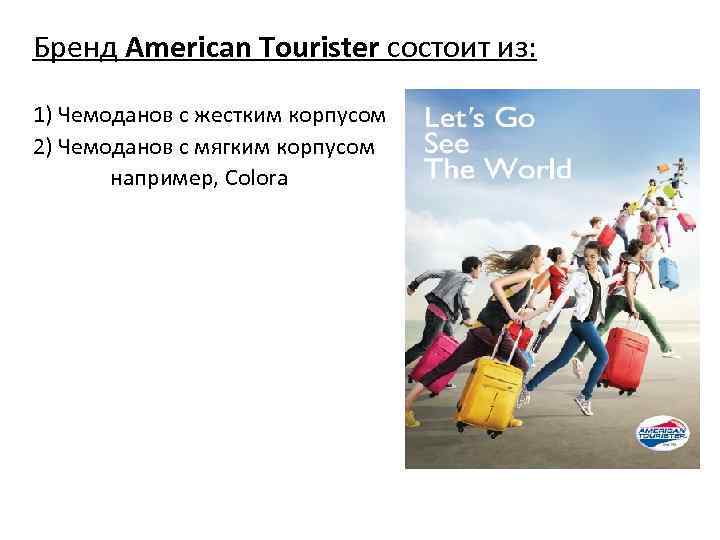 Бренд American Tourister состоит из: 1) Чемоданов с жестким корпусом 2) Чемоданов с мягким