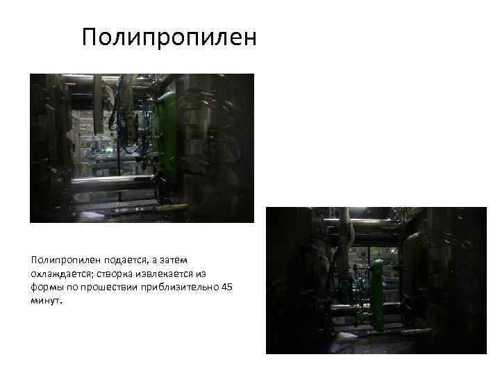 Полипропилен подается, а затем охлаждается; створка извлекается из формы по прошествии приблизительно 45 минут.