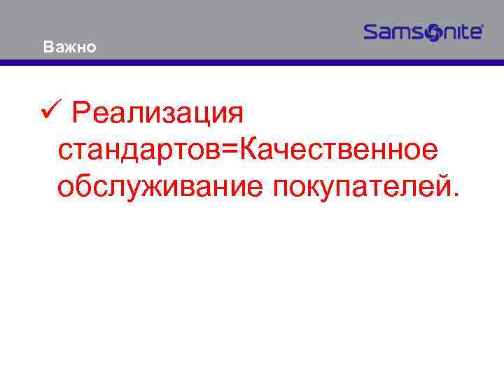 Важно ü Реализация стандартов=Качественное обслуживание покупателей. 