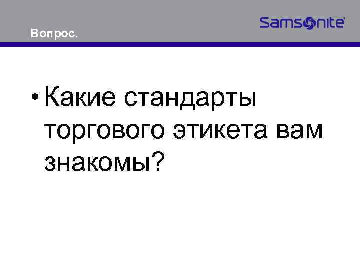 Вопрос. • Какие стандарты торгового этикета вам знакомы? 