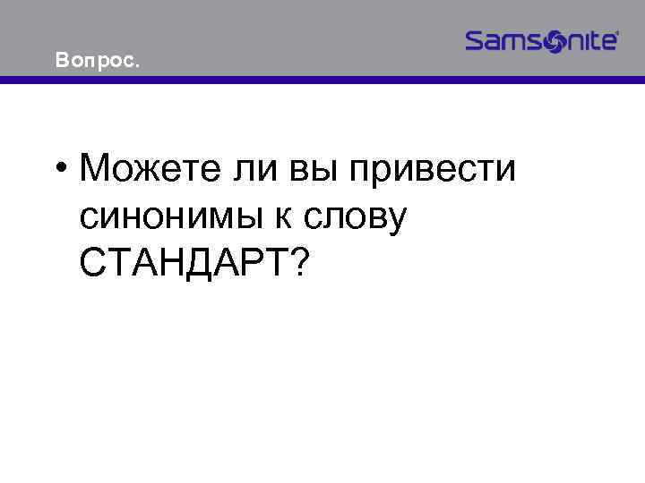 Вопрос. • Можете ли вы привести синонимы к слову СТАНДАРТ? 