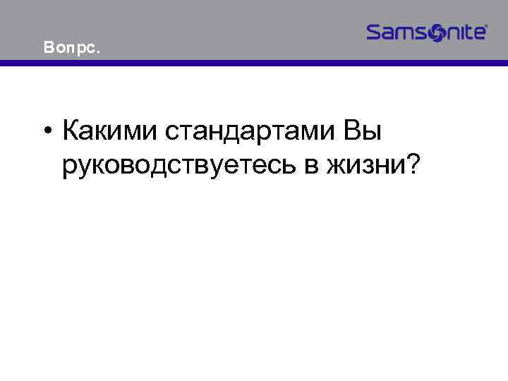 Вопрс. • Какими стандартами Вы руководствуетесь в жизни? 