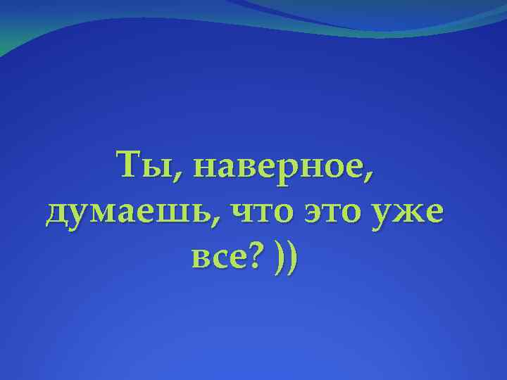 Ты, наверное, думаешь, что это уже все? )) 