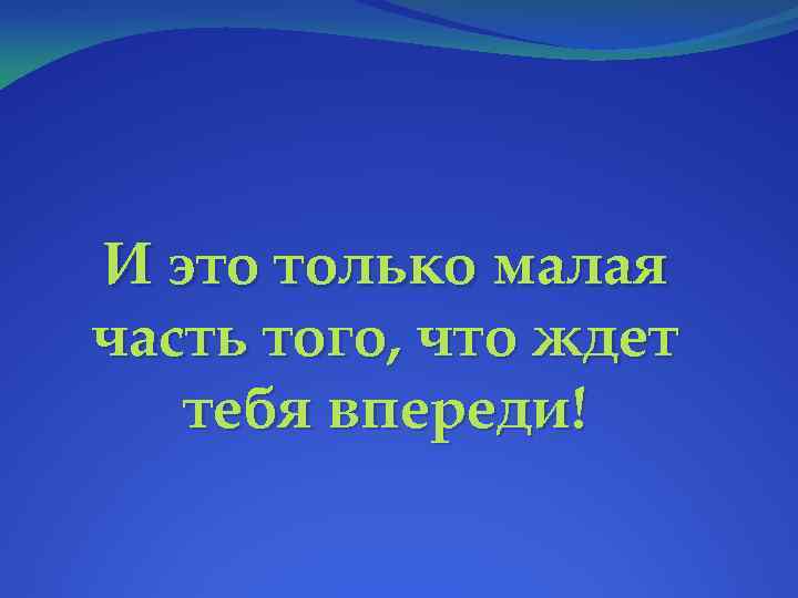 И это только малая часть того, что ждет тебя впереди! 