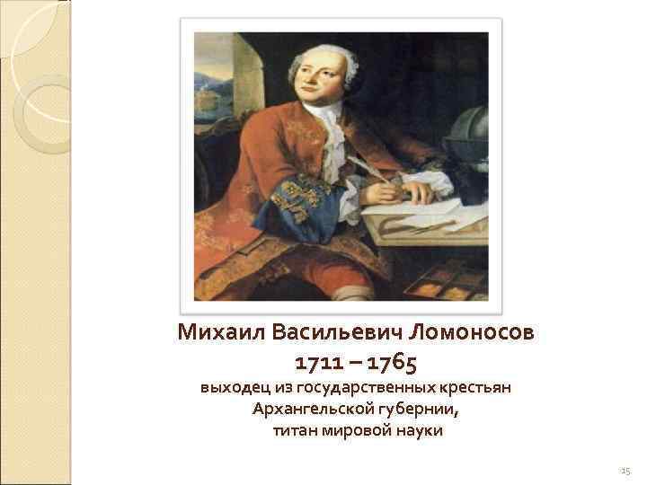 Михаил Васильевич Ломоносов 1711 – 1765 выходец из государственных крестьян Архангельской губернии, титан мировой