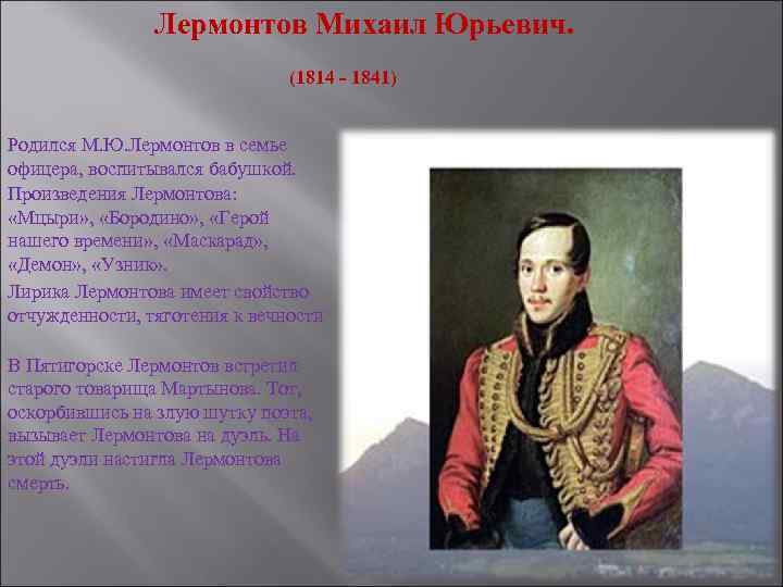 Лермонтов Михаил Юрьевич. (1814 - 1841) Родился М. Ю. Лермонтов в семье офицера, воспитывался