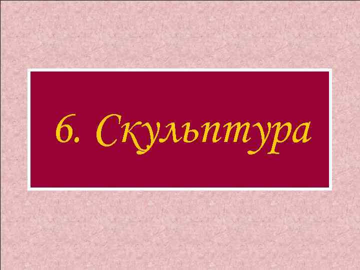 6. Скульптура 