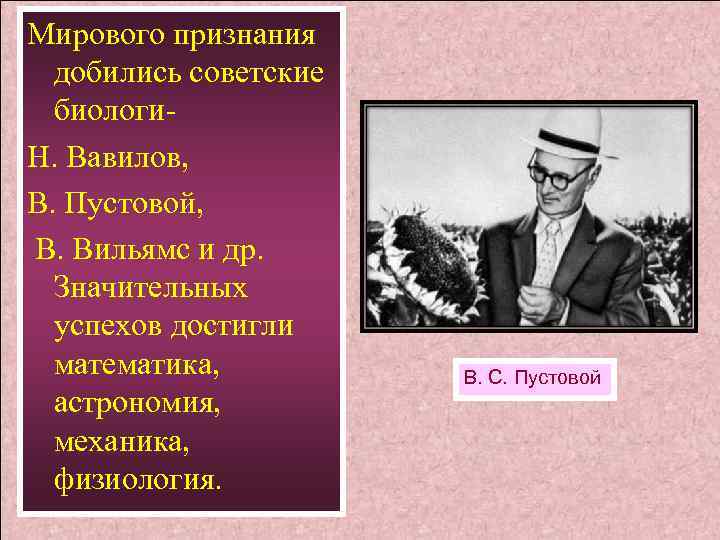Мирового признания добились советские биологи. Н. Вавилов, В. Пустовой, В. Вильямс и др. Значительных