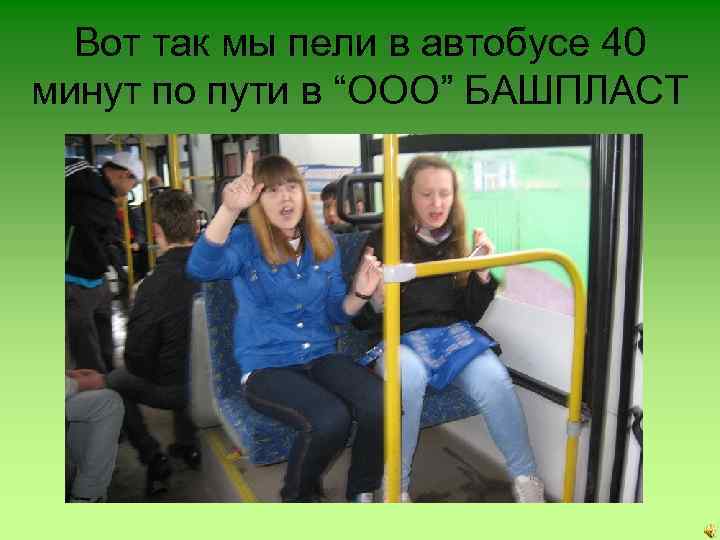 Вот так мы пели в автобусе 40 минут по пути в “ООО” БАШПЛАСТ 