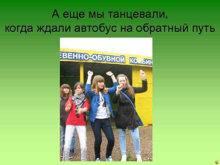 А еще мы танцевали, когда ждали автобус на обратный путь 