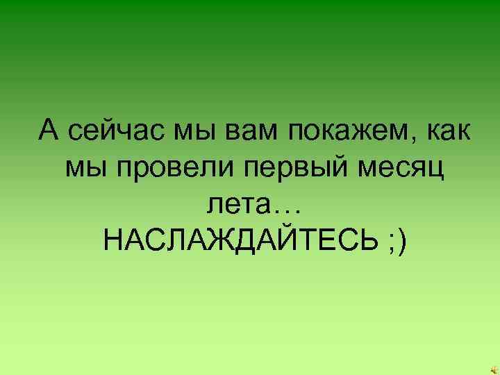 А сейчас мы вам покажем, как мы провели первый месяц лета… НАСЛАЖДАЙТЕСЬ ; )