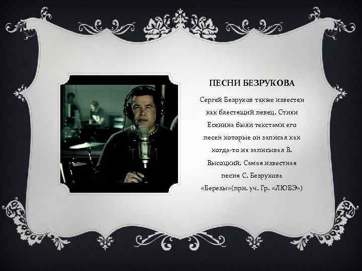 ПЕСНИ БЕЗРУКОВА Сергей Безруков также известен как блестящий певец. Стихи Есенина были текстами его