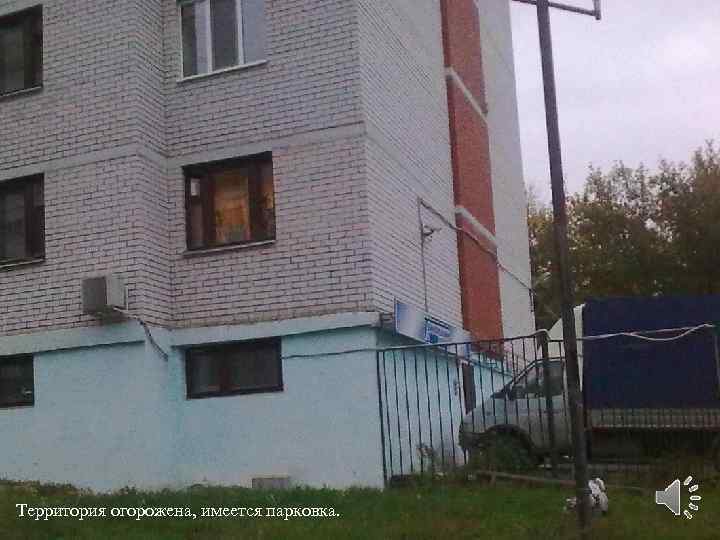 Территория огорожена, имеется парковка. 