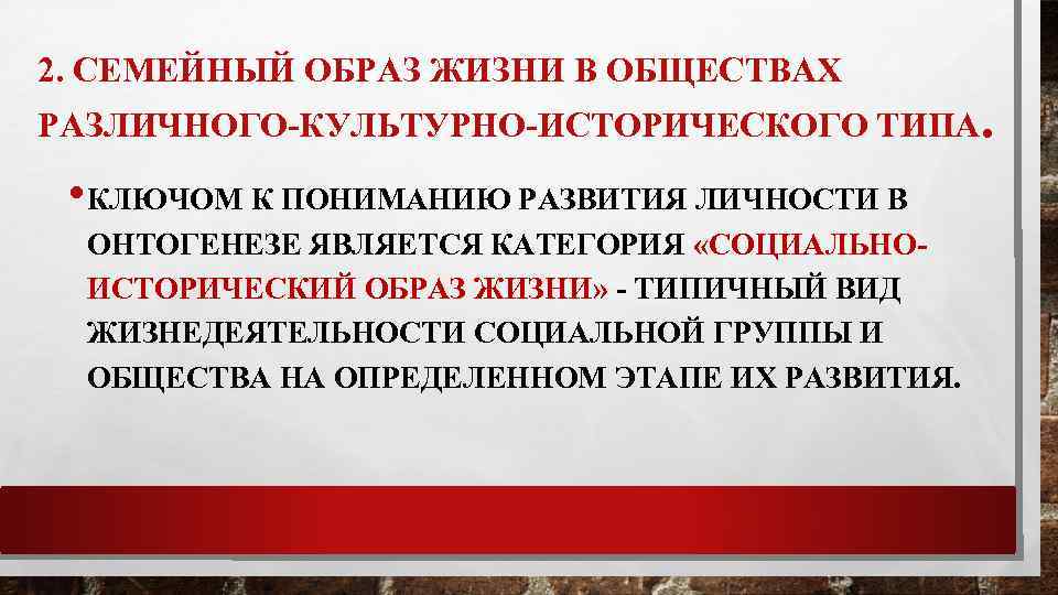 2. СЕМЕЙНЫЙ ОБРАЗ ЖИЗНИ В ОБЩЕСТВАХ РАЗЛИЧНОГО-КУЛЬТУРНО-ИСТОРИЧЕСКОГО ТИПА. • КЛЮЧОМ К ПОНИМАНИЮ РАЗВИТИЯ ЛИЧНОСТИ