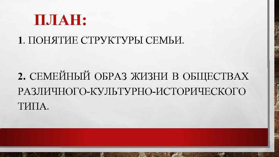 ПЛАН: 1. ПОНЯТИЕ СТРУКТУРЫ СЕМЬИ. 2. СЕМЕЙНЫЙ ОБРАЗ ЖИЗНИ В ОБЩЕСТВАХ РАЗЛИЧНОГО-КУЛЬТУРНО-ИСТОРИЧЕСКОГО ТИПА. 