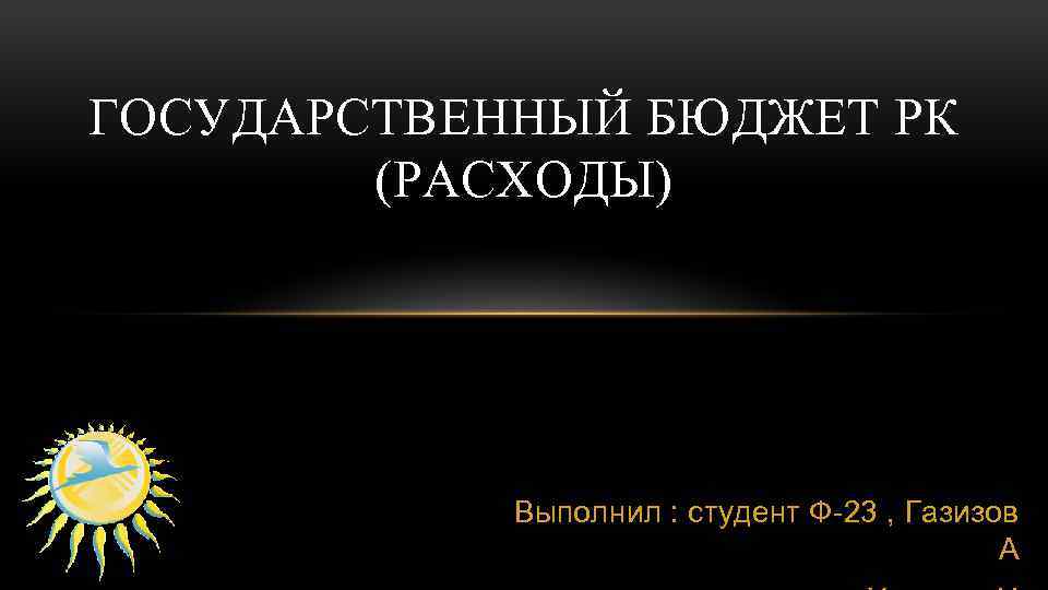 ГОСУДАРСТВЕННЫЙ БЮДЖЕТ РК (РАСХОДЫ) Выполнил : студент Ф-23 , Газизов А 