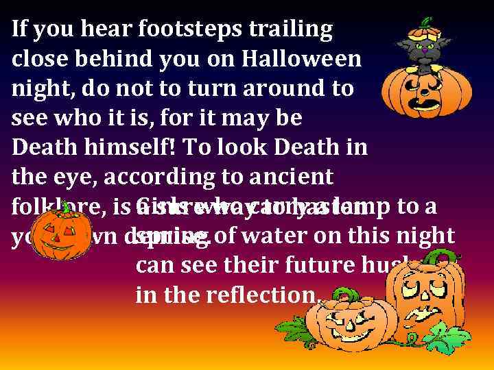 If you hear footsteps trailing close behind you on Halloween night, do not to