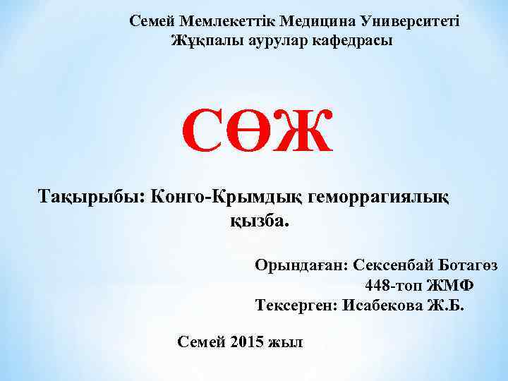 Семей Мемлекеттік Медицина Университеті Жұқпалы аурулар кафедрасы СӨЖ Тақырыбы: Конго-Крымдық геморрагиялық қызба. Орындаған: Сексенбай