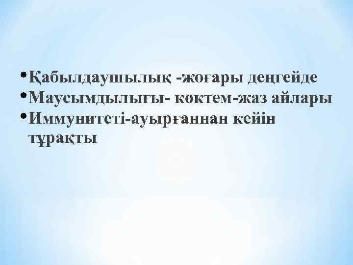  • Қабылдаушылық -жоғары деңгейде • Маусымдылығы- көктем-жаз айлары • Иммунитеті-ауырғаннан кейін тұрақты 