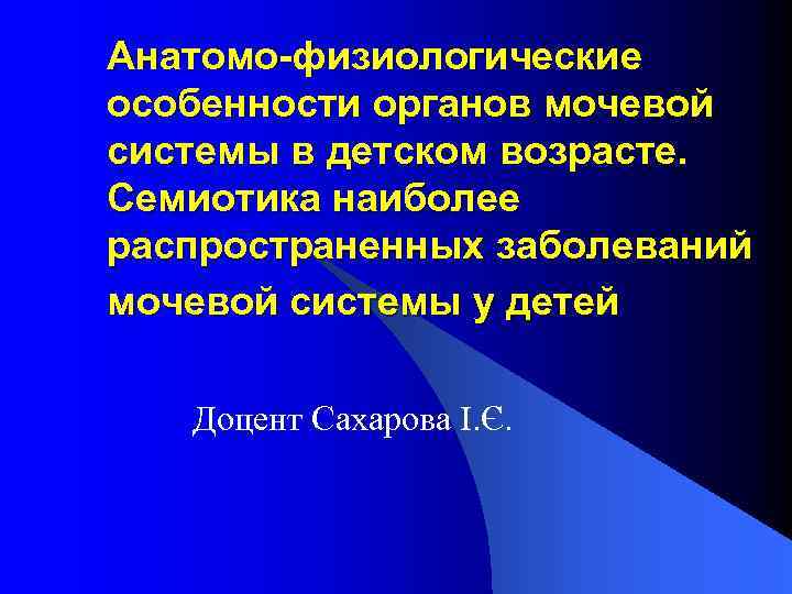 Анатомо-физиологические особенности органов мочевой системы в детском возрасте. Семиотика наиболее распространенных заболеваний мочевой системы