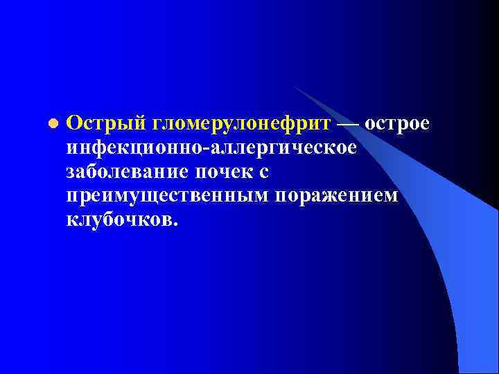 l Острый гломерулонефрит — острое инфекционно-аллергическое заболевание почек с преимущественным поражением клубочков. 