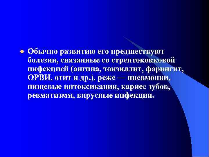 l Обычно развитию его предшествуют болезни, связанные со стрептококковой инфекцией (ангина, тонзиллит, фарингит, ОРВИ,