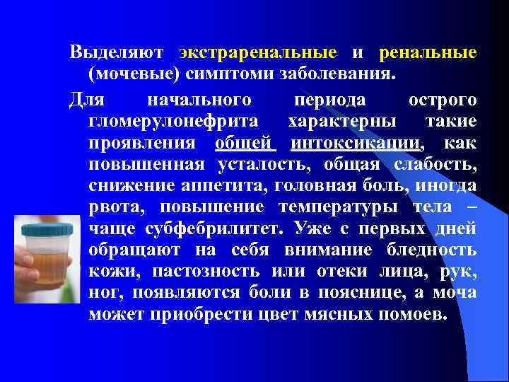 Выделяют экстраренальные и ренальные (мочевые) симптоми заболевания. Для начального периода острого гломерулонефрита характерны такие