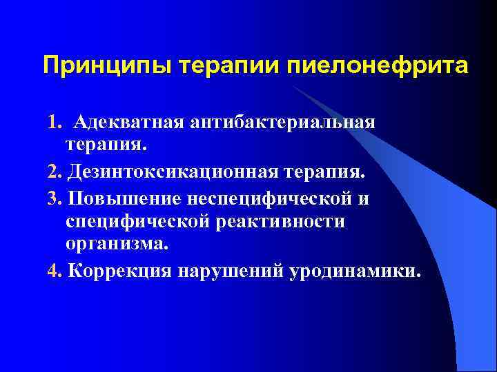 Принципы терапии пиелонефрита 1. Адекватная антибактериальная терапия. 2. Дезинтоксикационная терапия. 3. Повышение неспецифической и
